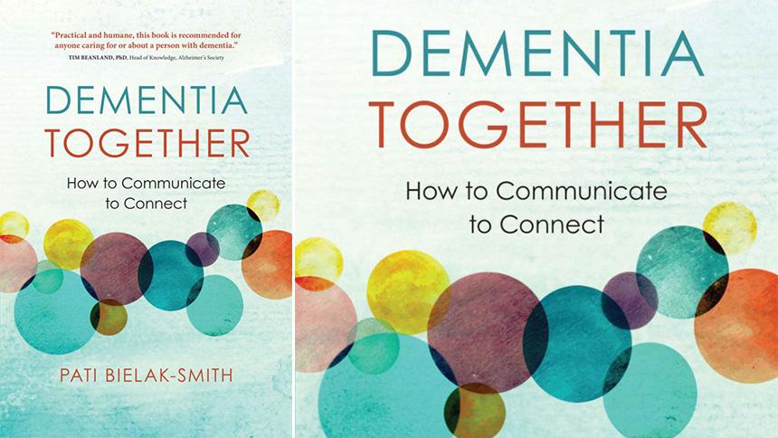 Dementia Together: How to Communicate to Connect by Pati Bielak-Smith
